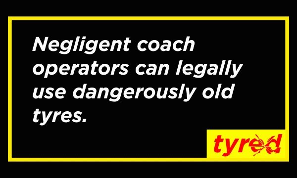Negligent coach operators can legally use dangerously old tyres. We need to change the tyre law NOW.